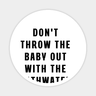 Don't throw the baby out with the bathwater Magnet